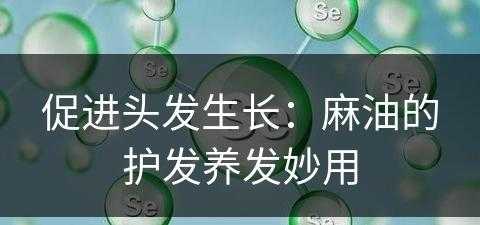 促进头发生长：麻油的护发养发妙用